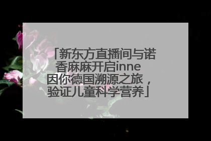 新东方直播间与诺香麻麻开启inne因你德国溯源之旅，验证儿童科学营养
