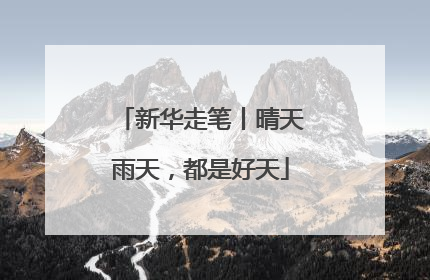 新华走笔丨晴天雨天，都是好天