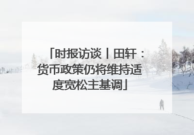 时报访谈丨田轩：货币政策仍将维持适度宽松主基调