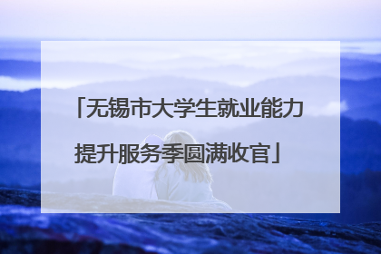 无锡市大学生就业能力提升服务季圆满收官
