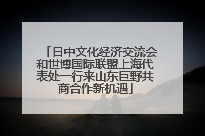 日中文化经济交流会和世博国际联盟上海代表处一行来山东巨野共商合作新机遇
