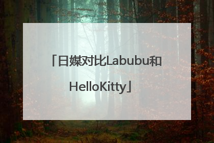 日媒对比Labubu和HelloKitty