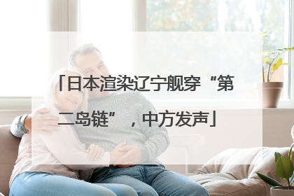 日本渲染辽宁舰穿“第二岛链”，中方发声