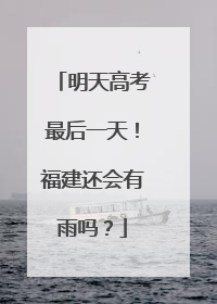 明天高考最后一天！福建还会有雨吗？