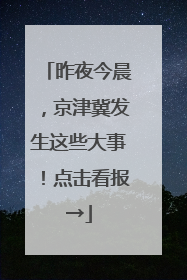 昨夜今晨，京津冀发生这些大事！点击看报→