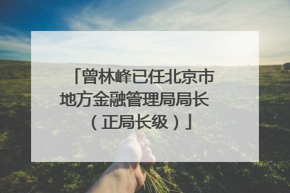 曾林峰已任北京市地方金融管理局局长（正局长级）