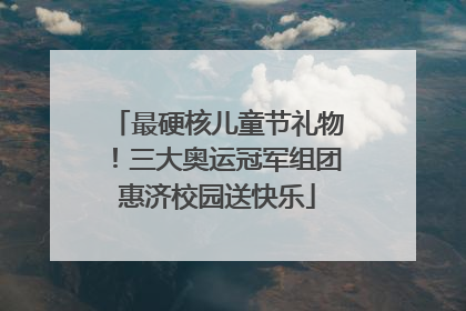 最硬核儿童节礼物！三大奥运冠军组团惠济校园送快乐
