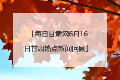 每日甘肃网6月16日甘肃热点新闻回顾