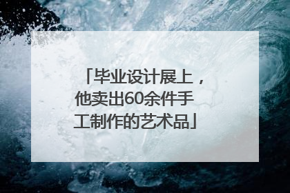 毕业设计展上，他卖出60余件手工制作的艺术品