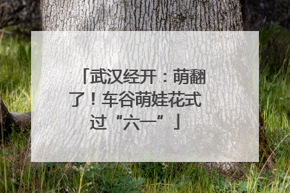 武汉经开：萌翻了！车谷萌娃花式过“六一”