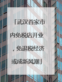 武汉首家市内免税店开业，免退税经济或成新风潮