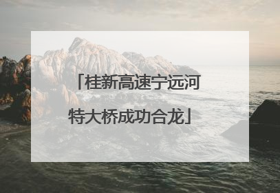 桂新高速宁远河特大桥成功合龙