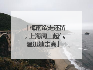 梅雨欲走还留，上海周三起气温迅速走高