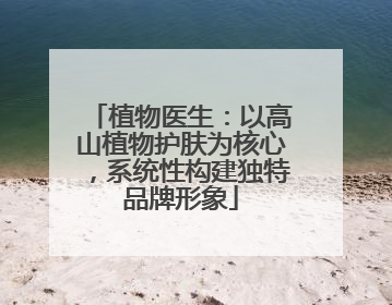 植物医生：以高山植物护肤为核心，系统性构建独特品牌形象