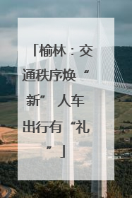 榆林：交通秩序焕“新” 人车出行有“礼”