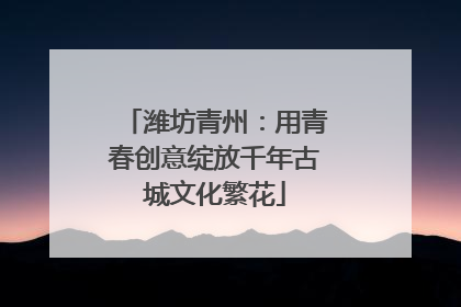 潍坊青州：用青春创意绽放千年古城文化繁花