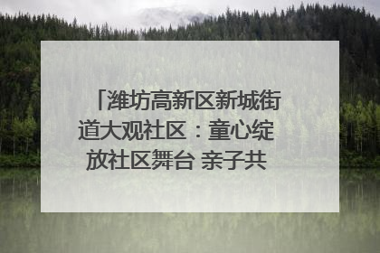 潍坊高新区新城街道大观社区：童心绽放社区舞台 亲子共谱六一欢歌