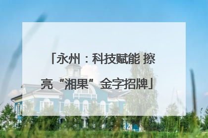 永州：科技赋能 擦亮“湘果”金字招牌