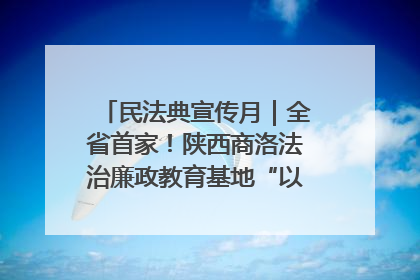 民法典宣传月｜全省首家！陕西商洛法治廉政教育基地“以案说纪”润人心