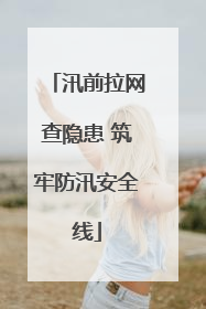 汛前拉网查隐患 筑牢防汛安全线