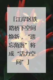 江岸区铁路桥下空间焕新，“遗忘角落”将成“活力空间”