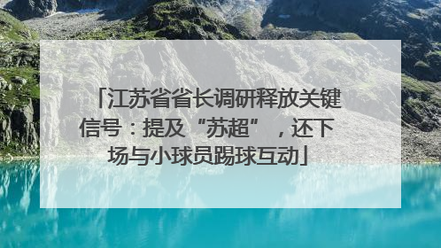 江苏省省长调研释放关键信号：提及“苏超”，还下场与小球员踢球互动