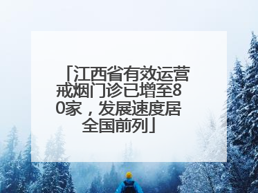 江西省有效运营戒烟门诊已增至80家，发展速度居全国前列