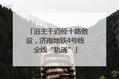 沿主干道经十路敷设，济南地铁4号线全线“轨通”