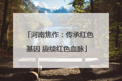 河南焦作：传承红色基因 赓续红色血脉