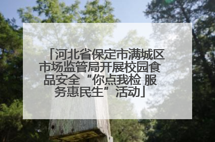 河北省保定市满城区市场监管局开展校园食品安全“你点我检 服务惠民生”活动