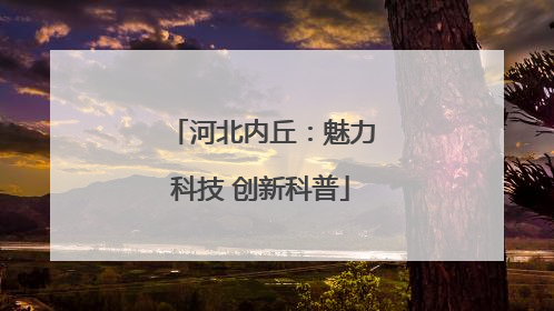河北内丘：魅力科技 创新科普
