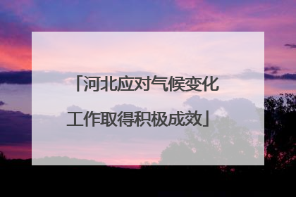 河北应对气候变化工作取得积极成效