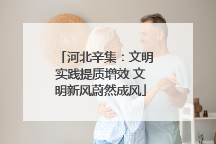 河北辛集：文明实践提质增效 文明新风蔚然成风
