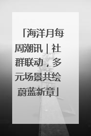 海洋月每周潮讯｜社群联动，多元场景共绘蔚蓝新章