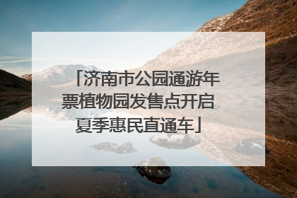 济南市公园通游年票植物园发售点开启夏季惠民直通车