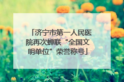 济宁市第一人民医院再次蝉联“全国文明单位”荣誉称号