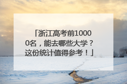 浙江高考前10000名，能去哪些大学？这份统计值得参考！