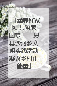 涵养好家风 共筑家国梦——房县沙河乡文明实践活动凝聚乡村正能量