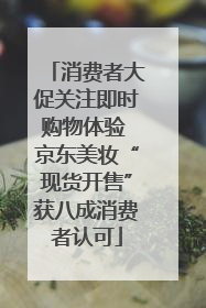 消费者大促关注即时购物体验 京东美妆“现货开售”获八成消费者认可
