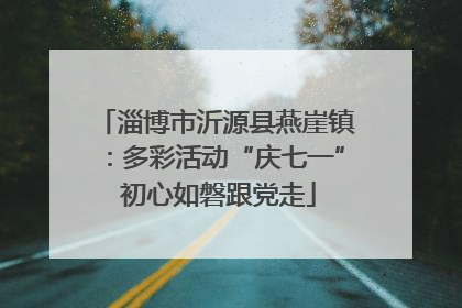 淄博市沂源县燕崖镇：多彩活动“庆七一” 初心如磐跟党走