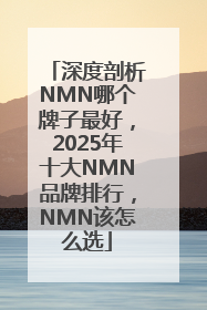 深度剖析NMN哪个牌子最好，2025年十大NMN品牌排行，NMN该怎么选