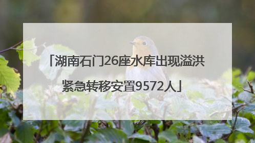 湖南石门26座水库出现溢洪 紧急转移安置9572人
