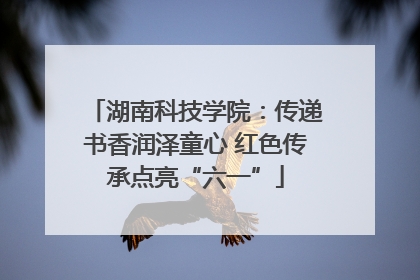 湖南科技学院：传递书香润泽童心 红色传承点亮“六一”