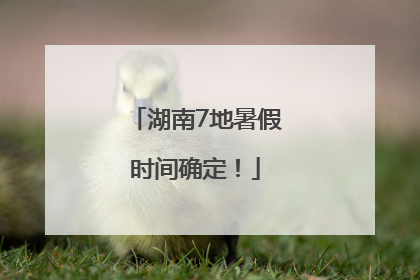湖南7地暑假时间确定！