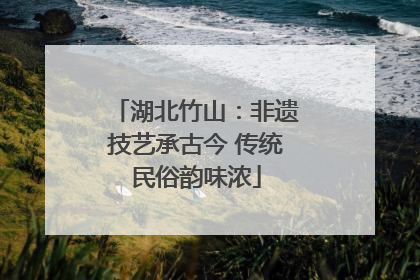 湖北竹山：非遗技艺承古今 传统民俗韵味浓