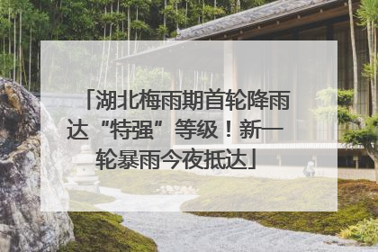 湖北梅雨期首轮降雨达“特强”等级！新一轮暴雨今夜抵达