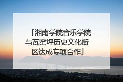 湘南学院音乐学院与瓦窑坪历史文化街区达成专项合作