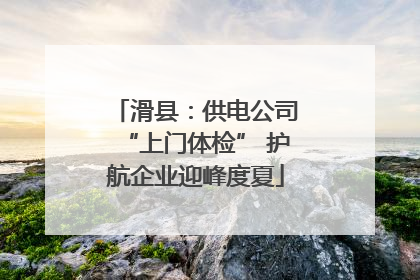 滑县：供电公司“上门体检” 护航企业迎峰度夏