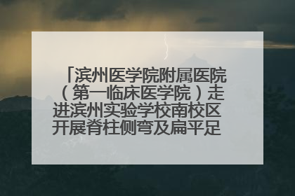 滨州医学院附属医院（第一临床医学院）走进滨州实验学校南校区开展脊柱侧弯及扁平足公益筛查活动