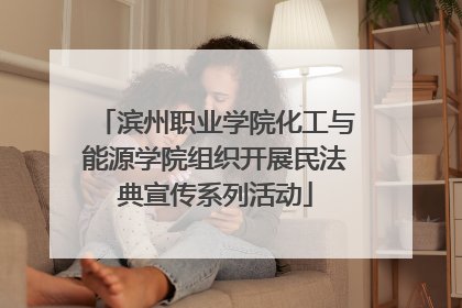 滨州职业学院化工与能源学院组织开展民法典宣传系列活动